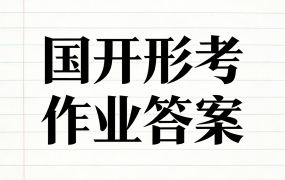本站提供国家开放大学(国开)电大学习资料,形考作业答案,在线作业答案,大作业答案学习资料分享及考试相关资源,形考任务作业答案,在线作业答案,国开论文,国家开放大学学习网国开形考任务形成性考核测评作业答